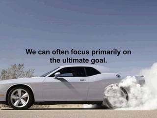 We can often focus primarily on
the ultimate goal.
 