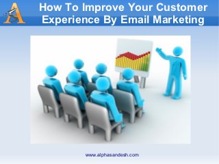 How To Improve Your Customer
Experience By Email Marketing




        www.alphasandesh.com
 