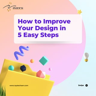 Swipe
www.raystechserv.com
How to Improve
Your Design in
5 Easy Steps
 