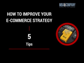 HOW TO IMPROVE YOUR
E-COMMERCE STRATEGY
Tips
5
 