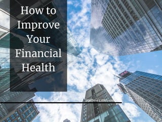 How to
Improve
Your
Financial
Health
Matthew Littlemore
 