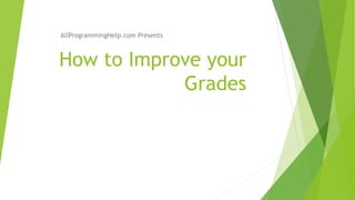 How to Improve your
Grades
AllProgrammingHelp.com Presents
 