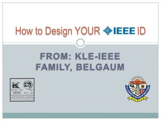 From: KLE-IEEE Family, Belgaum How to Design YOUR               ID 