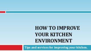 HOW TO IMPROVE
YOUR KITCHEN
ENVIRONMENT
Tips and services for improving your kitchen.
 