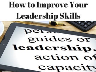 How to Improve Your
Leadership Skills
 