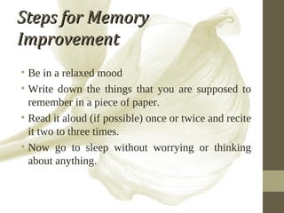 Steps for Memory Improvement <ul><li>Be in a relaxed mood </li></ul><ul><li>Write down the things that you are supposed to...