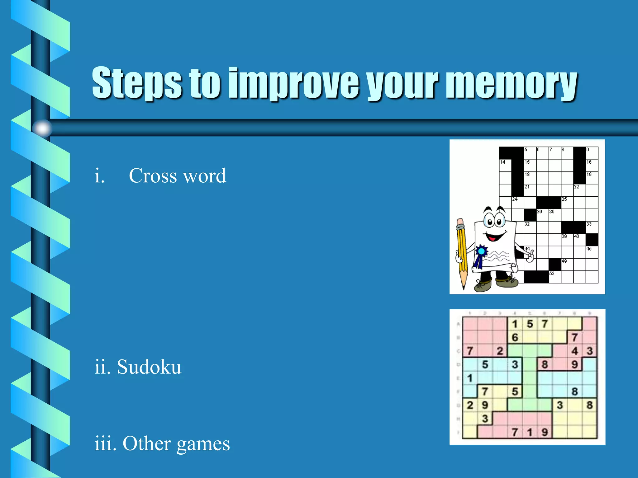 Steps to improve your memory
i. Cross word
ii. Sudoku
iii. Other games
 