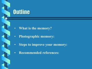 Outline
Eidetic
Memory
• What is the memory?
• Photographic memory:
• Steps to improve your memory:
• Recommended references:
 