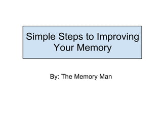 Simple Steps to Improving Your Memory By: The Memory Man 