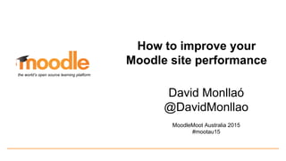 David Monllaó
@DavidMonllao
MoodleMoot Australia 2015
#mootau15
the world’s open source learning platform
How to improve your
Moodle site performance
 