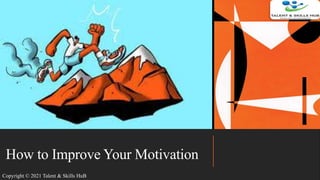 How to Improve Your Motivation
Copyright © 2021 Talent & Skills HuB
 