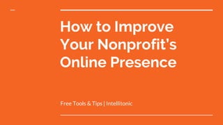 How to Improve
Your Nonprofit’s
Online Presence
Free Tools & Tips | Intellitonic
 