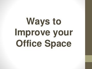 Ways to
Improve your
Office Space
 