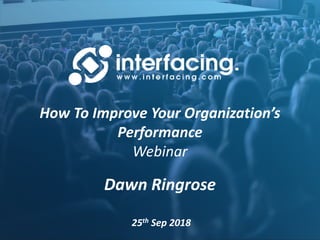 How To Improve Your Organization’s
Performance
Webinar
Dawn Ringrose
25th Sep 2018
 