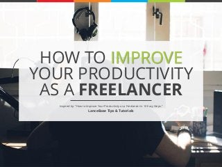 HOW TO IMPROVE
YOUR PRODUCTIVITY
AS A FREELANCER.
Inspired by: “How to Improve Your Productivity as a Freelancer in 10 Easy Steps.”
LanceBase Tips & Tutorials.
 