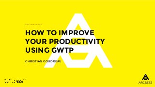 HOW TO IMPROVE
YOUR PRODUCTIVITY
USING GWTP
CHRISTIAN GOUDREAU
GWT.create 2015
 