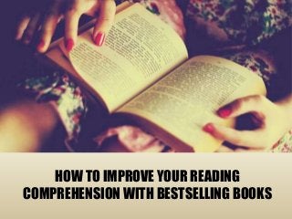 HOW TO IMPROVE YOUR READING
COMPREHENSION WITH BESTSELLING BOOKS

 