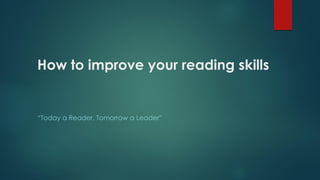 How to improve your reading skills
“Today a Reader, Tomorrow a Leader”
 
