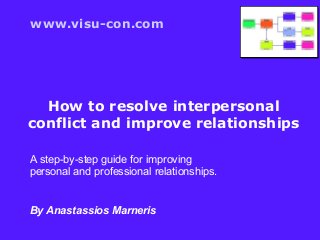 www.visu-con.com




  How to resolve interpersonal
conflict and improve relationships

A step-by-step guide for improving
personal and professional relationships.


By Anastassios Marneris
 