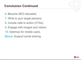 Conclusion Continued
21
6. Become SEO educated.
7. Write to your target persona.
8. Include calls to action (CTAs).
9. Engage with images and videos.
10. Optimize for mobile users.
Bonus: Support social sharing.
 