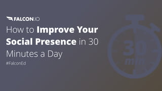 How to Improve Your
Social Presence in 30
Minutes a Day
#FalconEd
 
