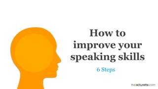 How to
improve your
speaking skills
6 Steps
 