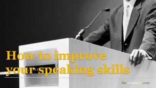 How to improve
your speaking skills
 