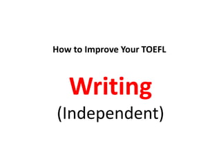 How to Improve Your TOEFL
Writing
(Independent)
 