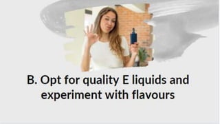 B. Opt for quality E liquids
and experiment with
flavours
 