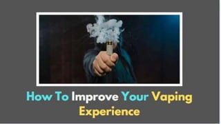 How To Improve Your
Vaping Experience
 