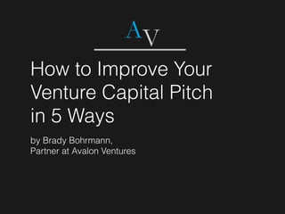 How to Improve Your
Venture Capital Pitch
in 5 Ways
by Brady Bohrmann,
Partner at Avalon Ventures
 