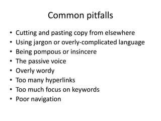 Common pitfalls
• Cutting and pasting copy from elsewhere
• Using jargon or overly-complicated language
• Being pompous or...