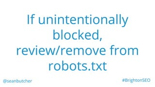 If unintentionally
blocked,
review/remove from
robots.txt
@seanbutcher #BrightonSEO
 