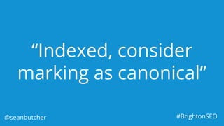 “Indexed, consider
marking as canonical”
@seanbutcher #BrightonSEO
 