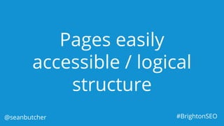 Pages easily
accessible / logical
structure
@seanbutcher #BrightonSEO
 