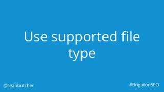 Use supported file
type
@seanbutcher #BrightonSEO
 