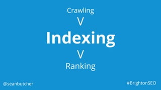 Crawling
V
Indexing
V
Ranking
@seanbutcher #BrightonSEO
 