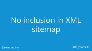 No inclusion in XML
sitemap
@seanbutcher #BrightonSEO
 