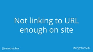 Not linking to URL
enough on site
@seanbutcher #BrightonSEO
 