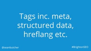 Tags inc. meta,
structured data,
hreflang etc.
@seanbutcher #BrightonSEO
 