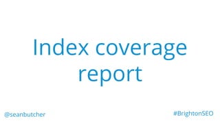 Index coverage
report
@seanbutcher #BrightonSEO
 