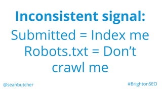 Inconsistent signal:
Submitted = Index me
Robots.txt = Don’t
crawl me
@seanbutcher #BrightonSEO
 