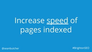 Increase speed of
pages indexed
@seanbutcher #BrightonSEO
 