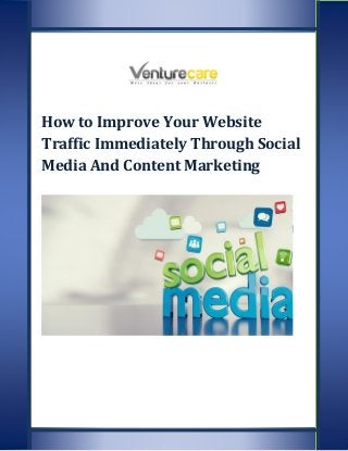 How to Improve Your Website
Traffic Immediately Through Social
Media And Content Marketing
 