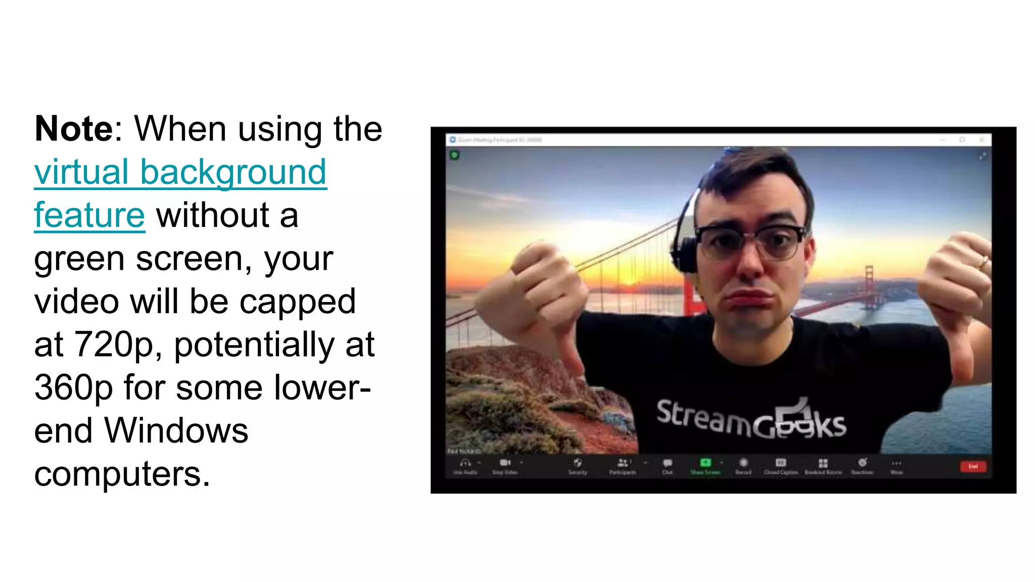 Note: When using the
virtual background
feature without a
green screen, your
video will be capped
at 720p, potentially at
360p for some lower-
end Windows
computers.
 