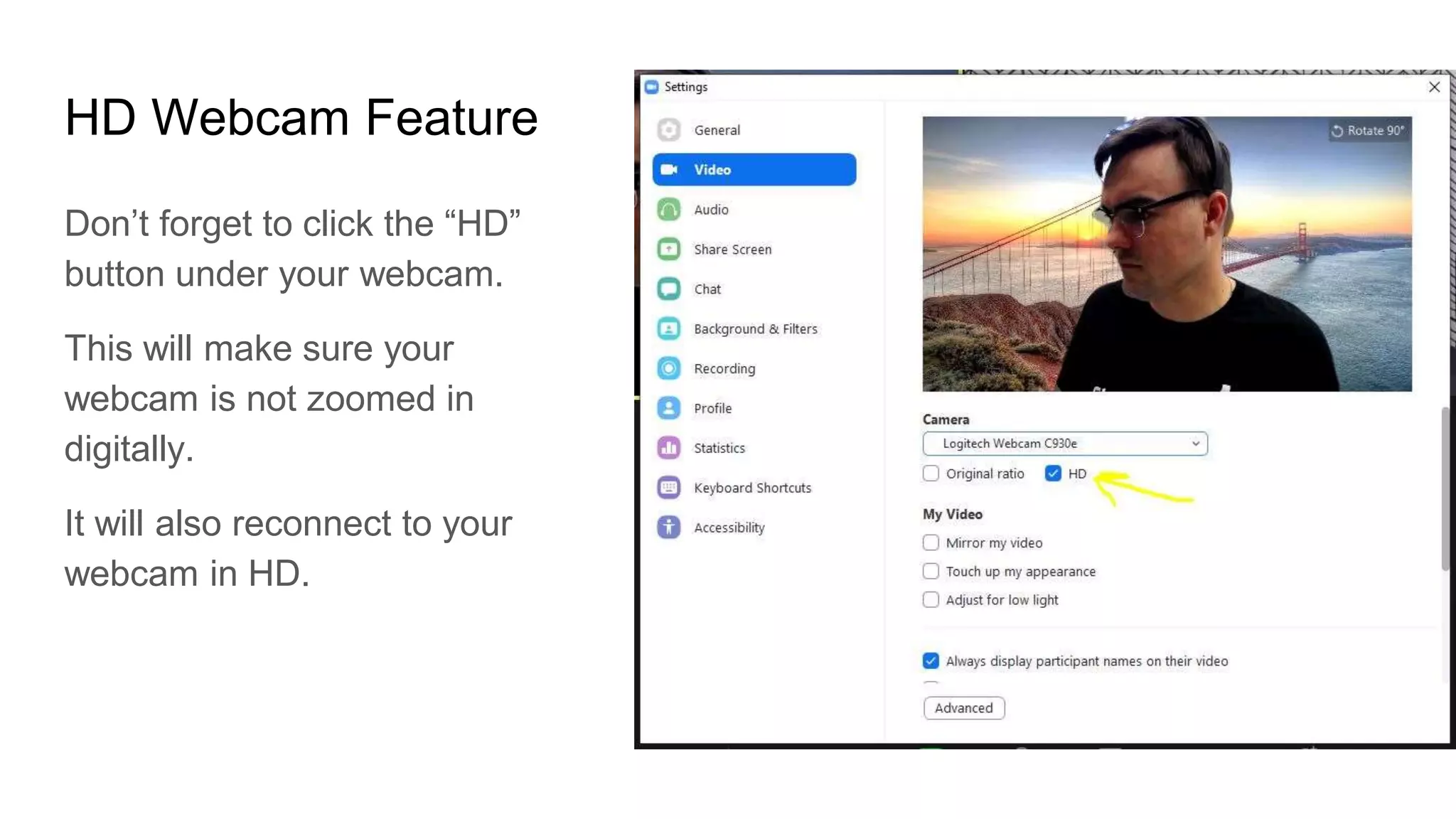 HD Webcam Feature
Don’t forget to click the “HD”
button under your webcam.
This will make sure your
webcam is not zoomed in
digitally.
It will also reconnect to your
webcam in HD.
 