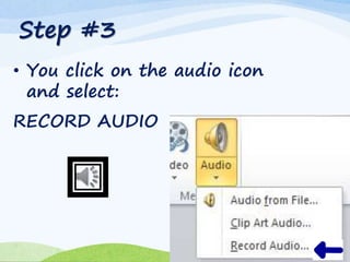 Step #3
• You click on the audio icon
and select:
RECORD AUDIO
 