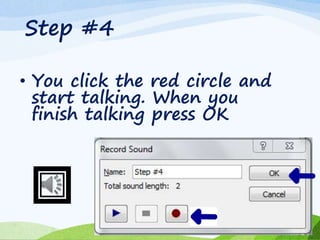 Step #4
• You click the red circle and
start talking. When you
finish talking press OK
 