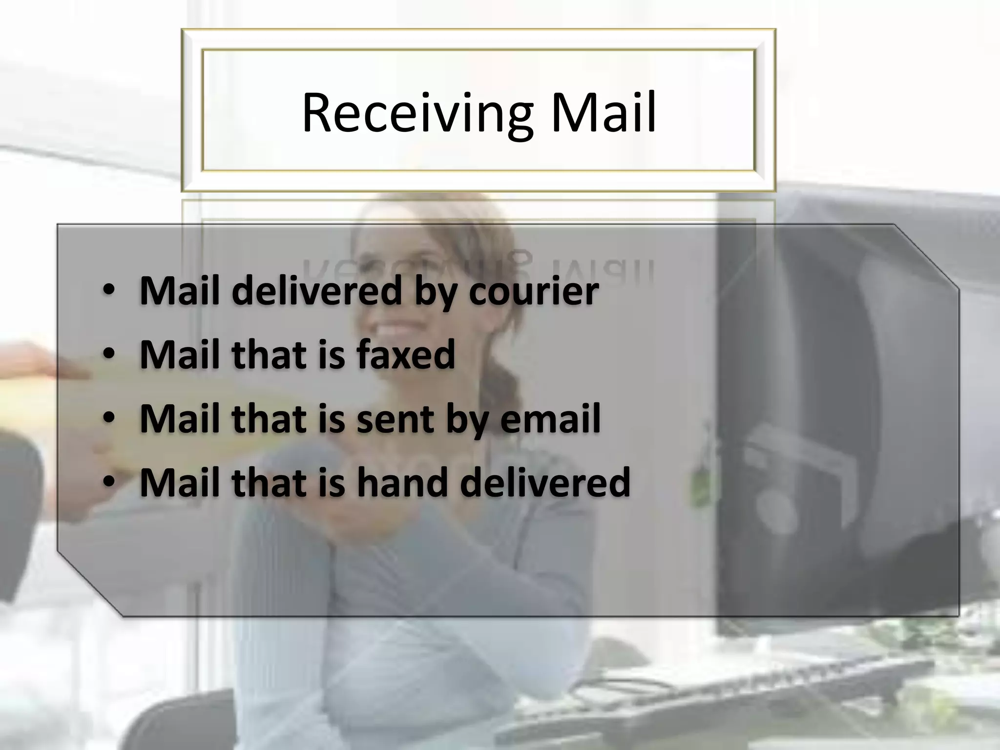 Receiving Mail
• Mail delivered by courier
• Mail that is faxed
• Mail that is sent by email
• Mail that is hand delivered