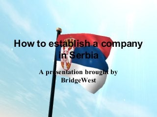 How to establish a company
in Serbia
A presentation brought by
BridgeWest
 